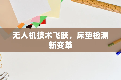 无人机技术飞跃，床垫检测新变革