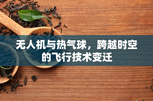 无人机与热气球，跨越时空的飞行技术变迁