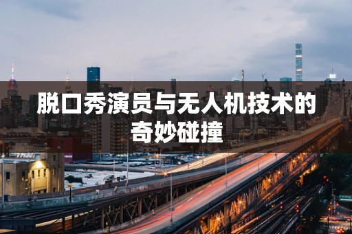 脱口秀演员与无人机技术的奇妙碰撞