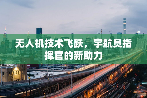 无人机技术飞跃，宇航员指挥官的新助力
