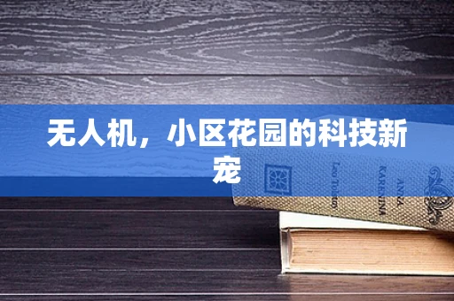 无人机，小区花园的科技新宠
