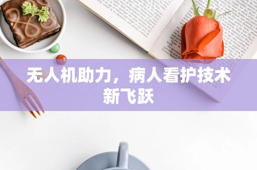 无人机助力，病人看护技术新飞跃