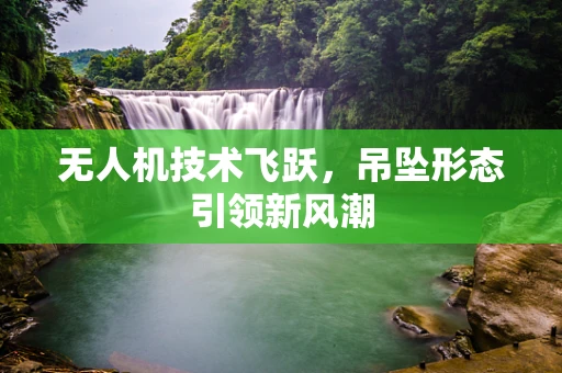 无人机技术飞跃，吊坠形态引领新风潮
