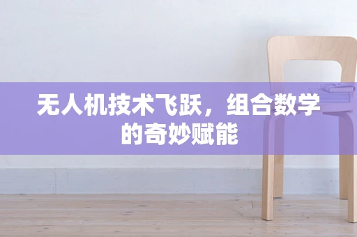 无人机技术飞跃，组合数学的奇妙赋能