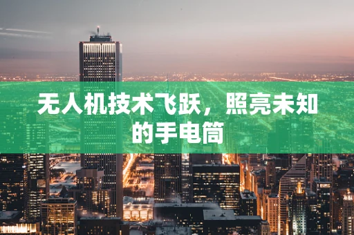 无人机技术飞跃，照亮未知的手电筒