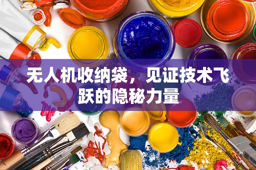 无人机收纳袋，见证技术飞跃的隐秘力量