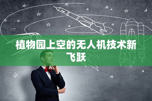 植物园上空的无人机技术新飞跃