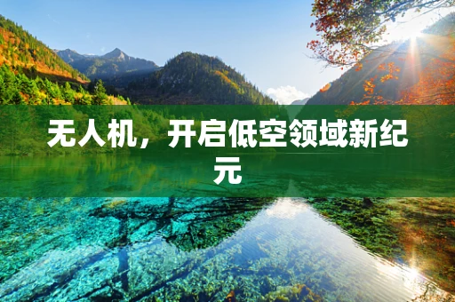 无人机，开启低空领域新纪元