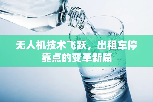 无人机技术飞跃，出租车停靠点的变革新篇