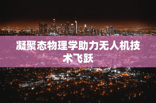 凝聚态物理学助力无人机技术飞跃