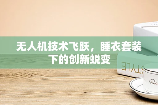 无人机技术飞跃，睡衣套装下的创新蜕变