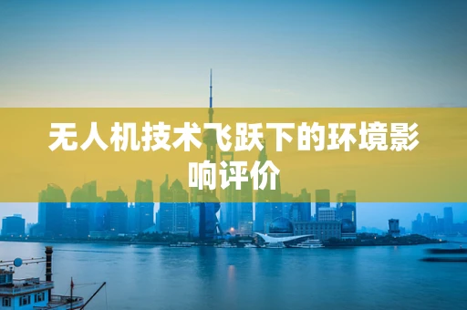 无人机技术飞跃下的环境影响评价