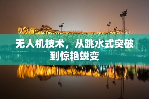 无人机技术，从跳水式突破到惊艳蜕变
