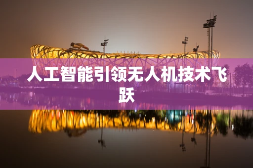人工智能引领无人机技术飞跃