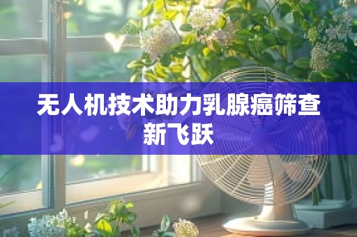 无人机技术助力乳腺癌筛查新飞跃