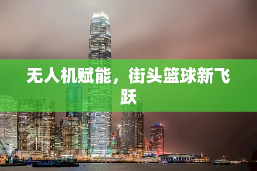 无人机赋能，街头篮球新飞跃