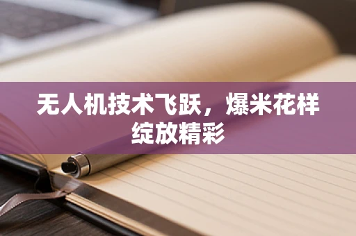 无人机技术飞跃，爆米花样绽放精彩