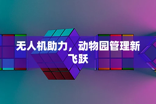 无人机助力，动物园管理新飞跃
