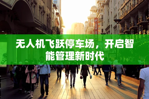 无人机飞跃停车场，开启智能管理新时代