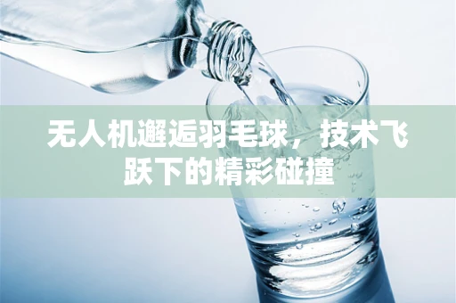 无人机邂逅羽毛球，技术飞跃下的精彩碰撞
