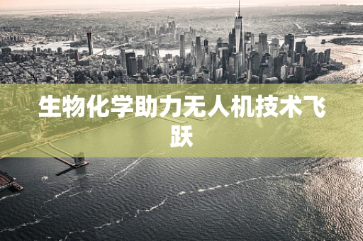 生物化学助力无人机技术飞跃