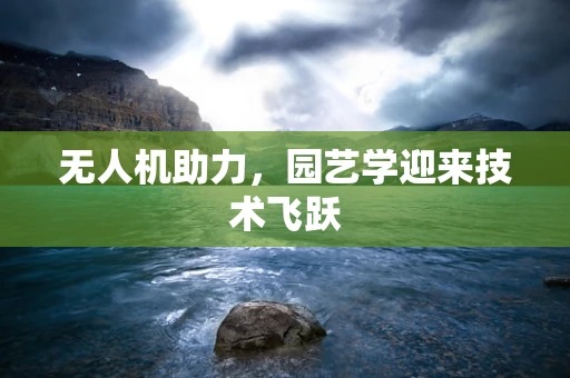 无人机助力，园艺学迎来技术飞跃