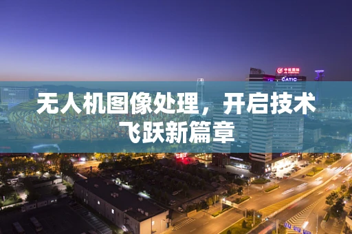 无人机图像处理，开启技术飞跃新篇章