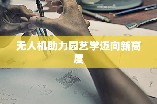 无人机助力园艺学迈向新高度