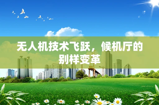 无人机技术飞跃，候机厅的别样变革
