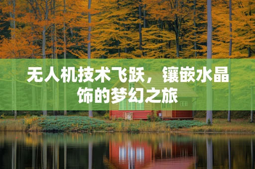 无人机技术飞跃，镶嵌水晶饰的梦幻之旅