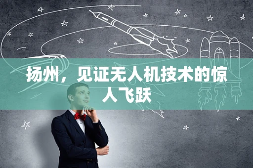 扬州，见证无人机技术的惊人飞跃