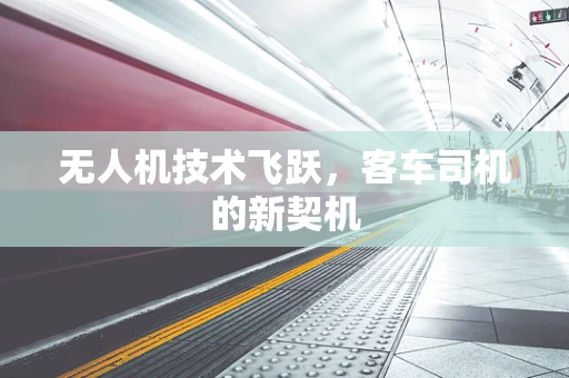 无人机技术飞跃，客车司机的新契机