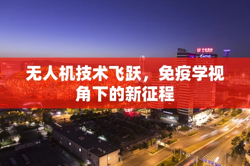 无人机技术飞跃，免疫学视角下的新征程