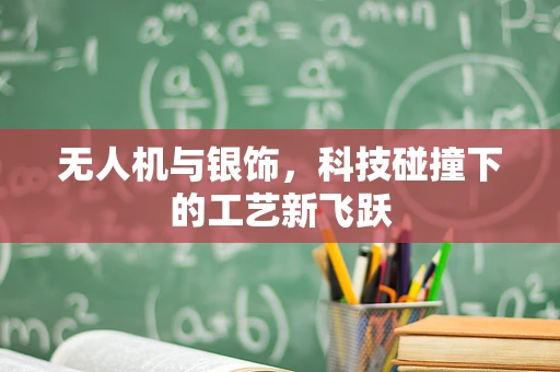 无人机与银饰，科技碰撞下的工艺新飞跃