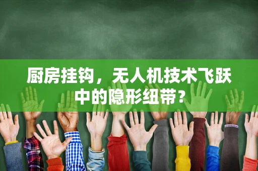 厨房挂钩，无人机技术飞跃中的隐形纽带？