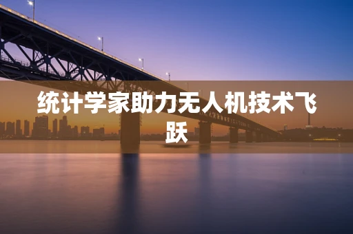 统计学家助力无人机技术飞跃