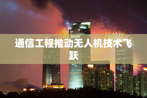通信工程推动无人机技术飞跃
