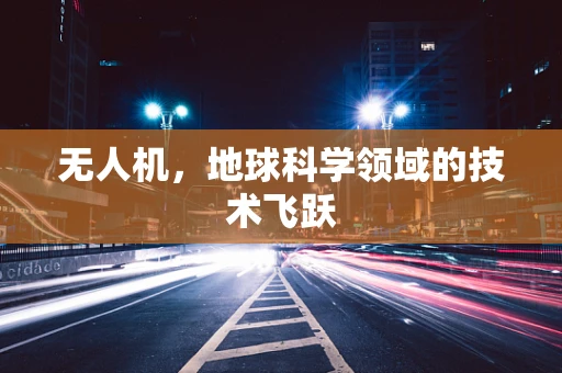 无人机，地球科学领域的技术飞跃