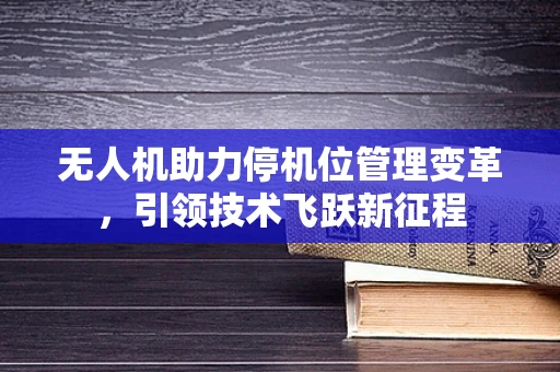 无人机助力停机位管理变革，引领技术飞跃新征程