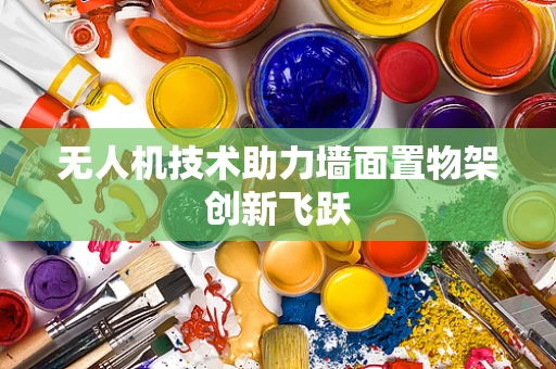 无人机技术助力墙面置物架创新飞跃