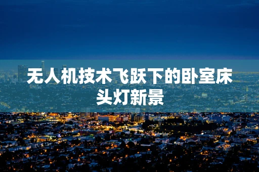 无人机技术飞跃下的卧室床头灯新景