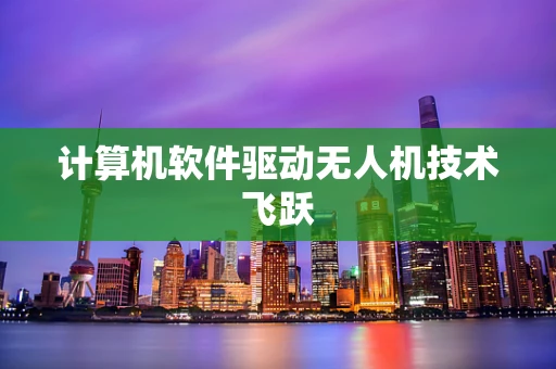 计算机软件驱动无人机技术飞跃