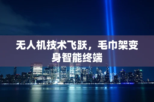 无人机技术飞跃，毛巾架变身智能终端