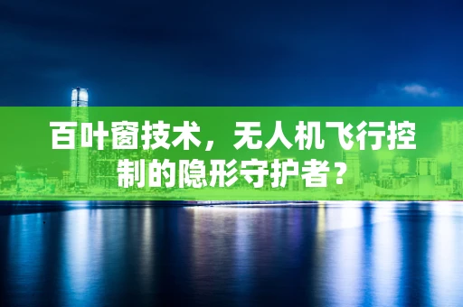 百叶窗技术，无人机飞行控制的隐形守护者？