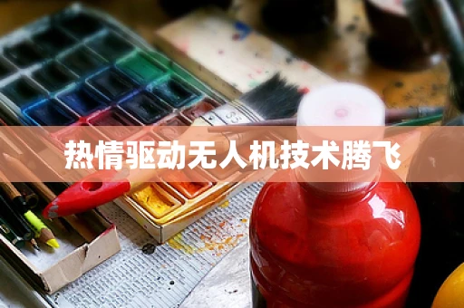 热情驱动无人机技术腾飞