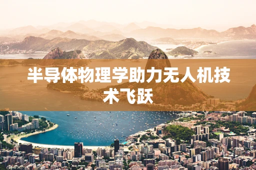 半导体物理学助力无人机技术飞跃
