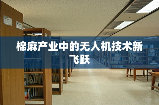 棉麻产业中的无人机技术新飞跃