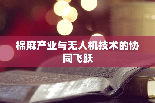 棉麻产业与无人机技术的协同飞跃