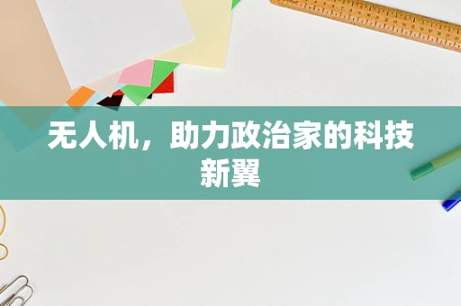无人机，助力政治家的科技新翼