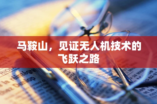马鞍山，见证无人机技术的飞跃之路